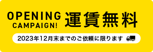 OPENING CAMPAIGN! 運賃無料 2023年12月末までのご依頼に限ります